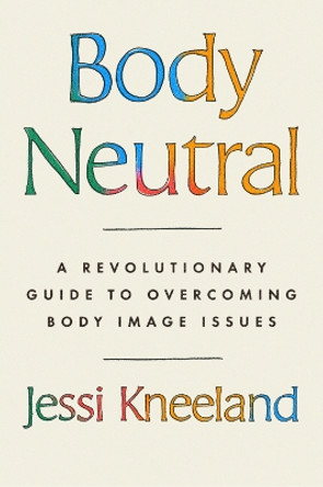 Body Neutral: A revolutionary guide to overcoming body image issues by Jessi Kneeland 9780349437330