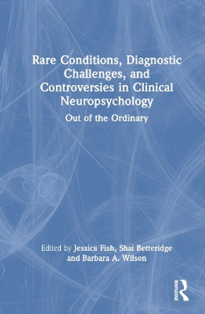 Rare Conditions, Diagnostic Challenges, and Controversies in Clinical Neuropsychology: Out of the Ordinary by Jessica Fish 9781032132259