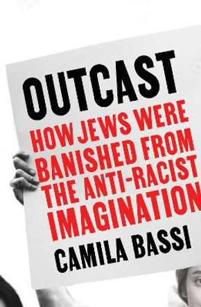 Outcast: How Jews Were Banished from the Anti-Racist Imagination by Camila Bassi 9781915036780