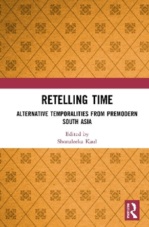 Retelling Time: Alternative Temporalities from Premodern South Asia by Shonaleeka Kaul 9781032062051