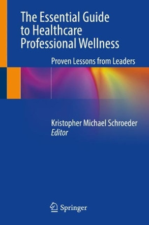 The Essential Guide to Healthcare Professional Wellness: Proven Lessons from Leaders by Kristopher Michael Schroeder 9783031364839