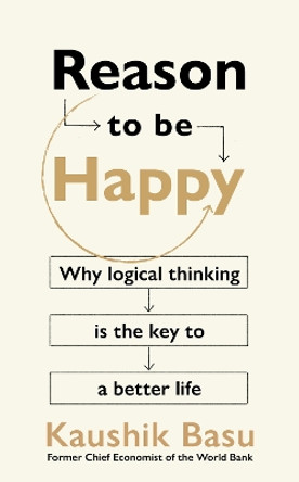 Reason to Be Happy: Why logical thinking is the key to a better life by Kaushik Basu 9781911709251