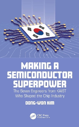 Making a Semiconductor Superpower: The Seven Engineers from KAIST Who Shaped the Chip Industry by Dong-Won Kim 9781032402925