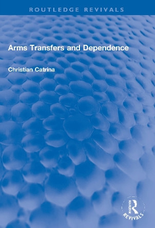 Arms Transfers and Dependence by Christian Catrina 9781032008486