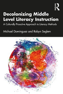 Decolonizing Middle Level Literacy Instruction: A Culturally Proactive Approach to Literacy Methods by Michael Domínguez 9781032251882