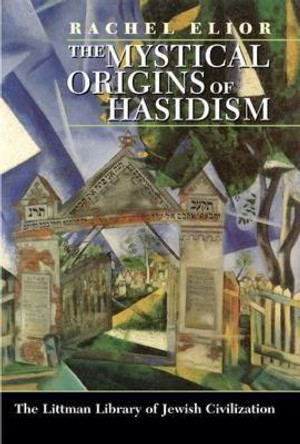 The Mystical Origins of Hasidism by Rachel Elior 9781904113041