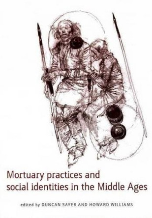 Mortuary Practices and Social Identities in the Middle Ages by Duncan Sayer 9780859898799