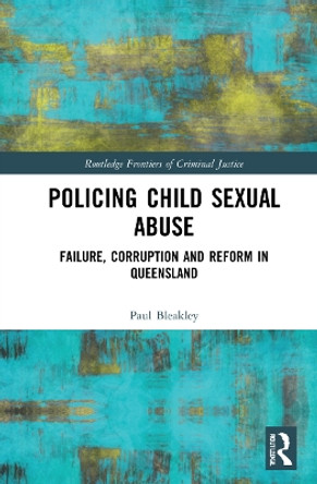 Policing Child Sexual Abuse: Failure, Corruption and Reform in Queensland by Paul Bleakley 9781032038988