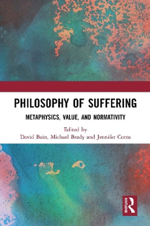 Philosophy of Suffering: Metaphysics, Value, and Normativity David Bain 9781032570297
