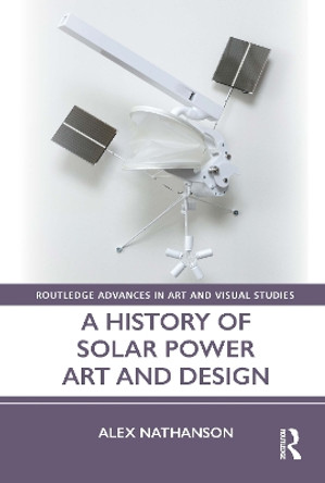 A History of Solar Power Art and Design by Alex Nathanson 9781032042848