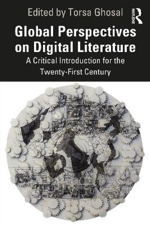 Global Perspectives on Digital Literature: A Critical Introduction for the Twenty-First Century by Torsa Ghosal 9781032103495