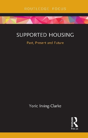 Supported Housing: Past, Present and Future by Yoric Irving-Clarke 9781032570631