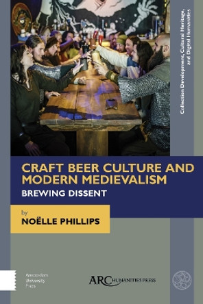 Craft Beer Culture and Modern Medievalism: Brewing Dissent by Noëlle Phillips 9781641894623
