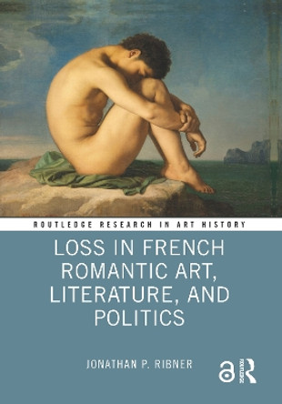 Loss in French Romantic Art, Literature, and Politics by Jonathan P. Ribner 9781032027043