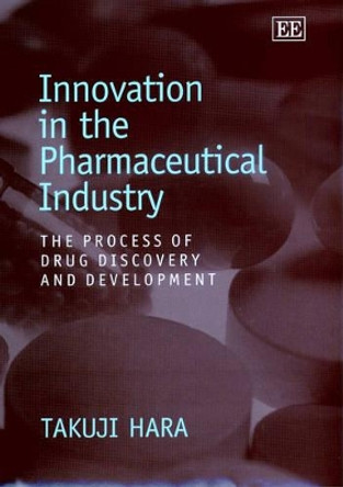 Innovation in the Pharmaceutical Industry: The Process of Drug Discovery and Development by Takuji Hara 9781843760504