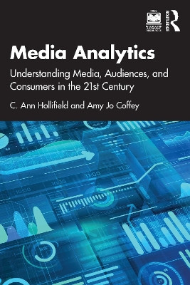 Media Analytics: Understanding Media, Audiences, and Consumers in the 21st Century C. Ann Hollifield (University of Florida, USA) 9781138581050