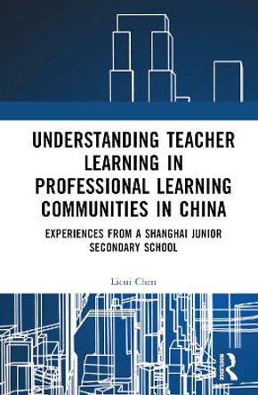 Understanding Teacher Learning in Professional Learning Communities in China: Experiences from a Shanghai Junior Secondary School by Licui Chen 9781032389387