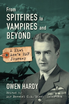 From Spitfires to Vampires and Beyond: A Kiwi Ace's RAF Journey by Owen Hardy 9781911667490