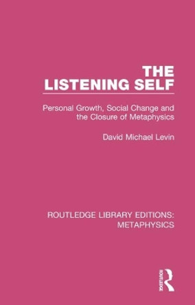 The Listening Self: Personal Growth, Social Change and the Closure of Metaphysics by David Michael Levin 9780367194062