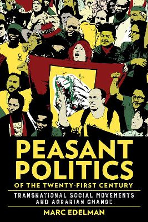 Peasant Politics of the Twenty-First Century: Transnational Social Movements and Agrarian Change by Marc Edelman 9781501773945