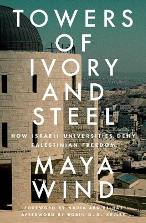 Towers of Ivory and Steel: How Israeli Universities Deny Palestinian Freedom by Maya Wind 9781804291740