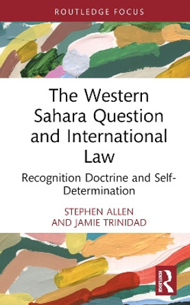 The Western Sahara Question and International Law: Recognition Doctrine and Self-Determination by Stephen Allen 9781032658797