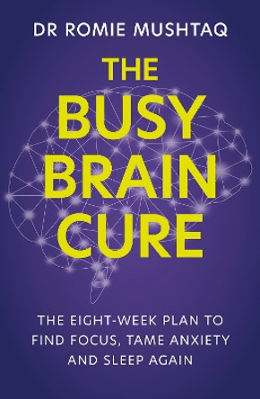 The Busy Brain Cure: The Eight-Week Plan to Find Focus, Tame Anxiety & Sleep Again by Dr Romie Mushtaq 9781399728188