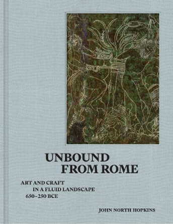 Unbound from Rome: Art and Craft in a Fluid Landscape, ca. 650-250 BCE by John North Hopkins 9780300270037