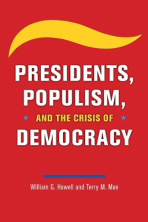 Presidents, Populism, and the Crisis of Democracy by William G Howell 9780226763170