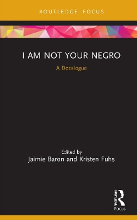 I Am Not Your Negro: A Docalogue by Jaimie Baron 9780367178949