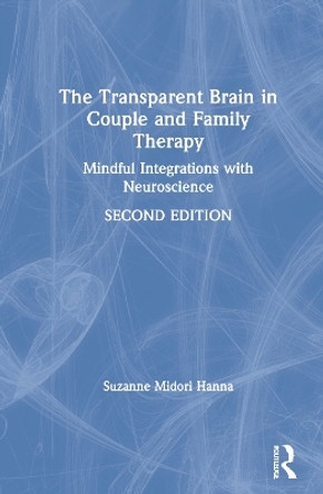 The Transparent Brain in Couple and Family Therapy: Mindful Integrations with Neuroscience by Suzanne Midori Hanna 9780367281328