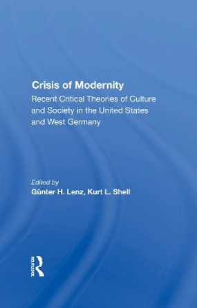 The Crisis Of Modernity: Recent Critical Theories Of Culture And Society In The United States And West Germany by Gunter H. Lenz 9780367291099