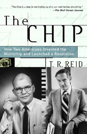 The Chip: How Two Americans Invented the Microchip and Launched a Revolution by T.R. Reid 9780375758287