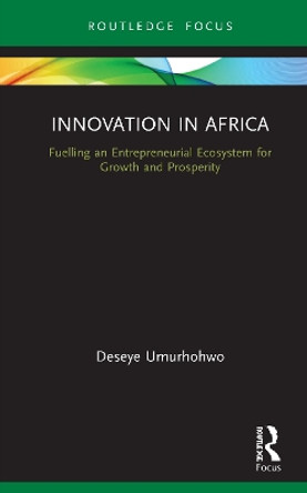 Innovation in Africa: Fuelling an Entrepreneurial Ecosystem for Growth and Prosperity by Deseye Umurhohwo 9780367496005