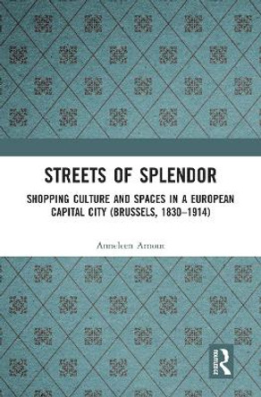 Streets of Splendor: Shopping Culture and Spaces in a European Capital City (Brussels, 1830-1914) by Anneleen Arnout 9780367586447