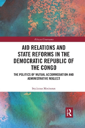 Aid Relations and State Reforms in the Democratic Republic of the Congo: The Politics of Mutual Accommodation and Administrative Neglect by Stylianos Moshonas 9780367590154