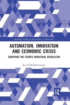 Automation, Innovation and Economic Crisis: Surviving the Fourth Industrial Revolution by Jon-Arild Johannessen 9780367590499