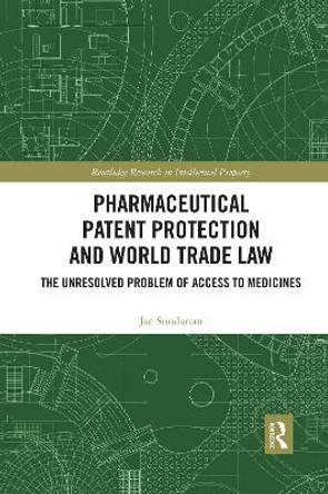 Pharmaceutical Patent Protection and World Trade Law: The Unresolved Problem of Access to Medicines by Jae Sundaram 9780367590918