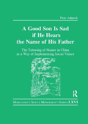 Good Son is Sad If He Hears the Name of His Father: The Tabooing of Names in China as a Way of Implementing Social Values by Piotr Adamek 9780367596712