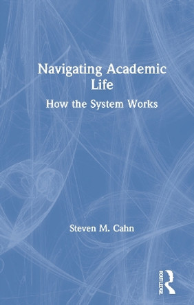 Navigating Academic Life: How the System Works by Steven M. Cahn 9780367626624