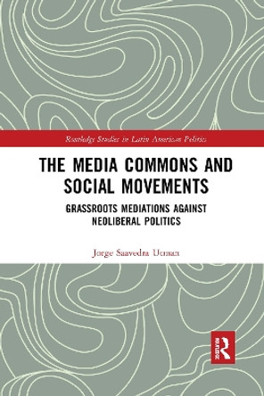 The Media Commons and Social Movements: Grassroots Mediations Against Neoliberal Politics by Jorge Saavedra Utman 9780367664763