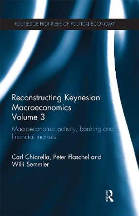 Reconstructing Keynesian Macroeconomics Volume 3: Macroeconomic Activity, Banking and Financial Markets by Carl Chiarella 9780367669027