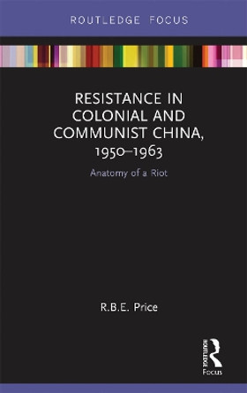 Resistance in Colonial and Communist China, 1950-1963: Anatomy of a Riot by R. B. E. Price 9780367670337