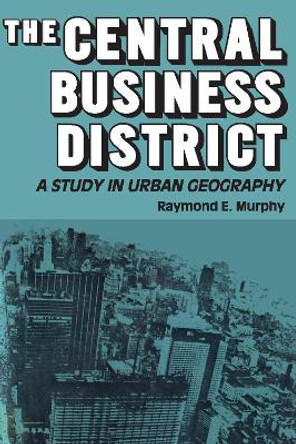 The Central Business District: A Study in Urban Geography by Raymond Edward Murphy