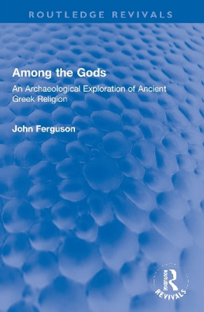Among the Gods: An Archaeological Exploration of Ancient Greek Religion by John Ferguson 9780367750619