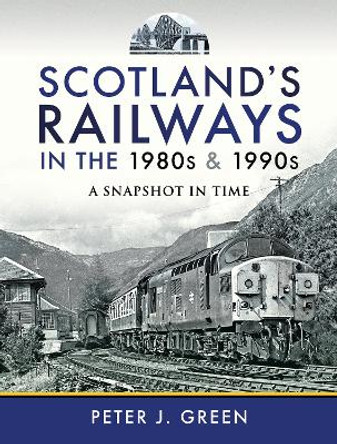 Scotland's Railways in the 1980s and 1990s: A Snapshot in Time by Peter J Green 9781526773548