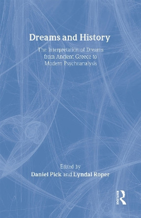 Dreams and History: The Interpretation of Dreams from Ancient Greece to Modern Psychoanalysis by Daniel Pick 9781583912829
