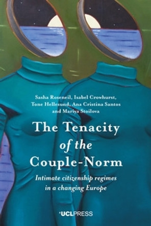 The Tenacity of the Couple-Norm: Intimate Citizenship Regimes in a Changing Europe by Sasha Roseneil 9781787358904