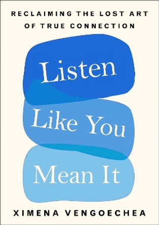Listen Like You Mean It: Reclaiming the Lost Art of True Connection by Ximena Vengoechea 9781529074000