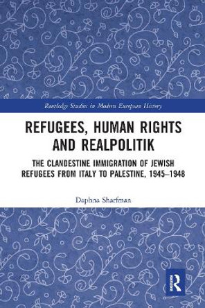 Refugees, Human Rights and Realpolitik: The Clandestine Immigration of Jewish Refugees from Italy to Palestine, 1945-1948 by Daphna Sharfman 9780367662752